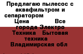 Предлагаю пылесос с аквафильтром и сепаратором Krausen Aqua › Цена ­ 26 990 - Все города Электро-Техника » Бытовая техника   . Владимирская обл.